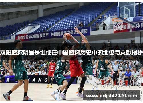 双阳篮球明星是谁他在中国篮球历史中的地位与贡献揭秘