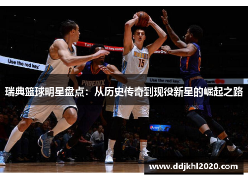 瑞典篮球明星盘点：从历史传奇到现役新星的崛起之路
