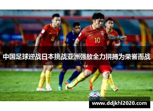 中国足球迎战日本挑战亚洲强敌全力拼搏为荣誉而战
