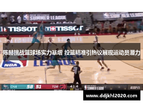 陈赫挑战篮球场实力暴增 投篮精准引热议展现运动员潜力